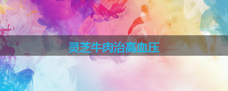 灵芝牛肉治高血压