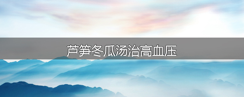 芦笋冬瓜汤治高血压