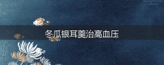 冬瓜银耳羹治高血压