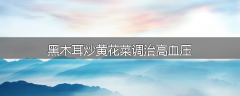 黑木耳炒黄花菜调治高血压