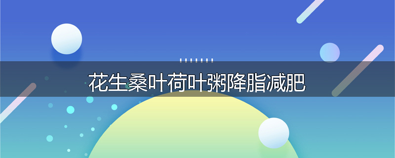 花生桑叶荷叶粥降脂减肥