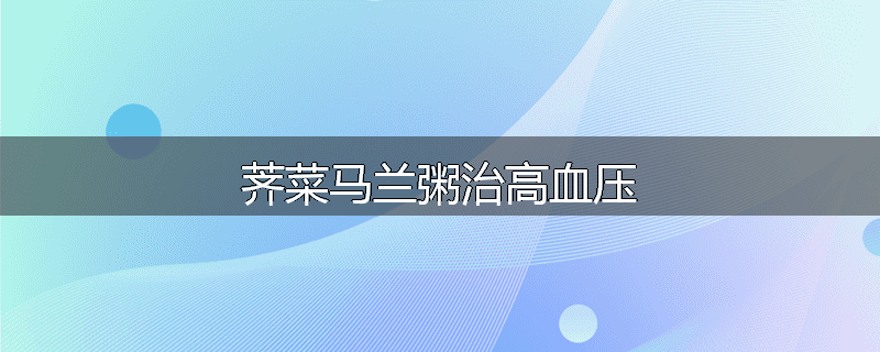 荠菜马兰粥治高血压