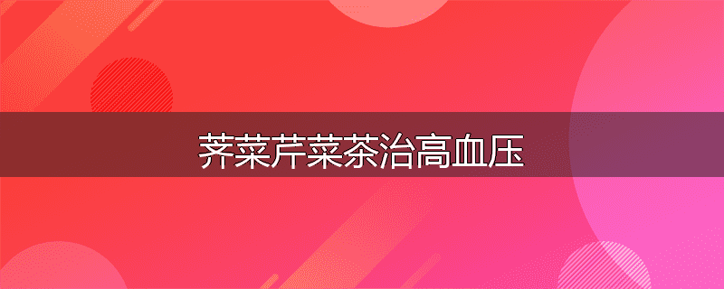 荠菜芹菜茶治高血压