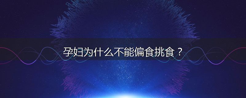 孕妇为什么不能偏食挑食？