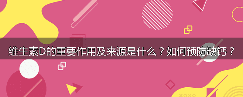 维生素D的重要作用及来源是什么?如何预防缺钙?