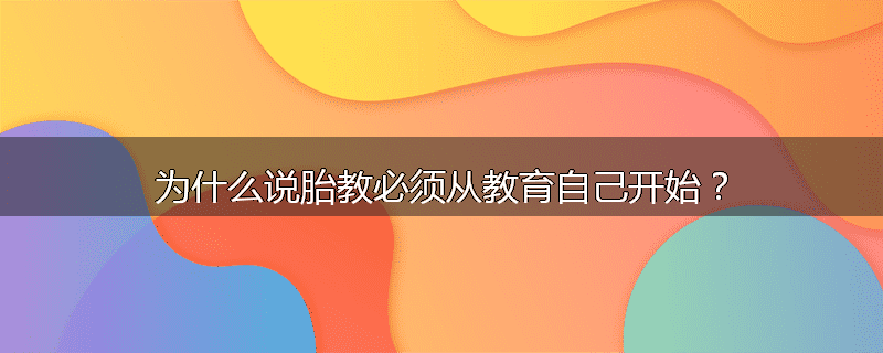 为什么说胎教必须从教育自己开始?
