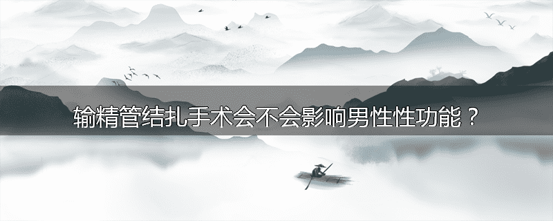 输精管结扎手术会不会影响男性性功能？