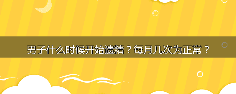 男子什么时候开始遗精？每月几次为正常？