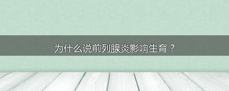 为什么说前列腺炎影响生育？