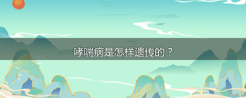 哮喘病是怎样遗传的？