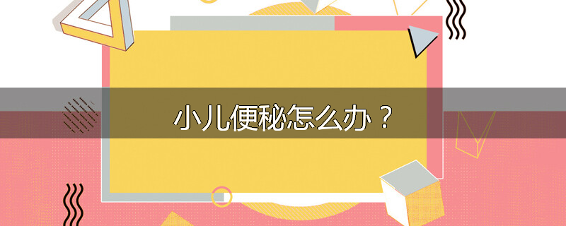 小儿便秘怎么办?