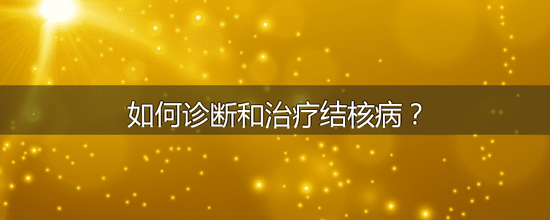 如何诊断和治疗结核病？