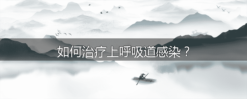 如何治疗上呼吸道感染?