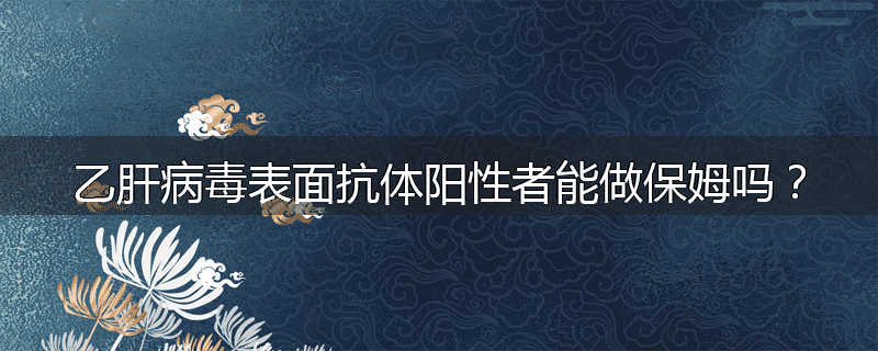 乙肝病毒表面抗体阳性者能做保姆吗？