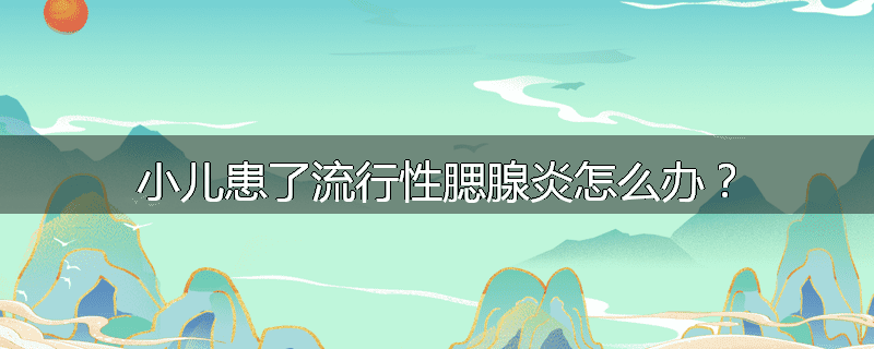 小儿患了流行性腮腺炎怎么办？