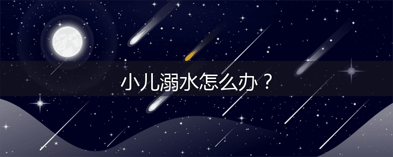 小儿溺水怎么办？