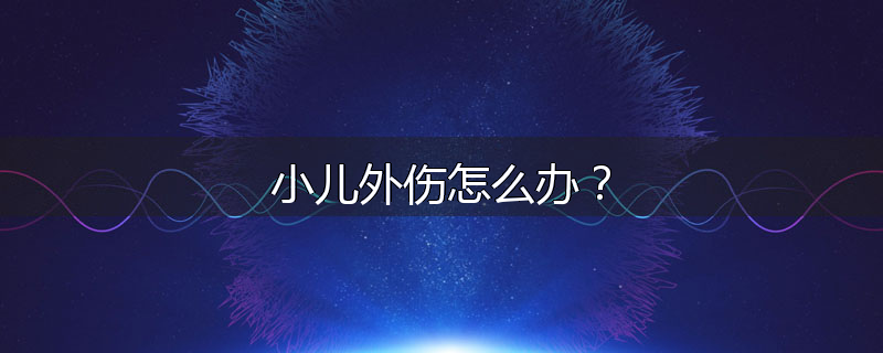 小儿外伤怎么办?