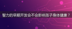 智力的早期开发会不会影响孩子身体健康？
