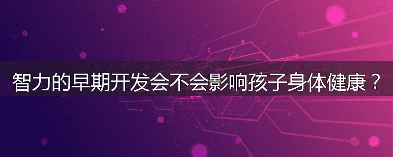 智力的早期开发会不会影响孩子身体健康？