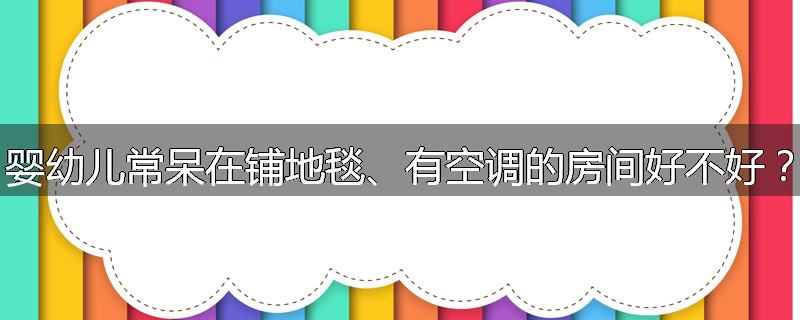 婴幼儿常呆在铺地毯、有空调的房间好不好？