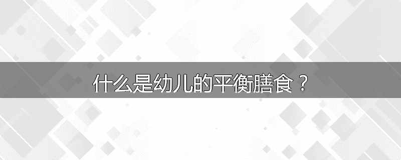 什么是幼儿的平衡膳食?