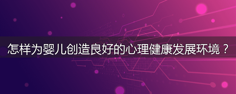 怎样为婴儿创造良好的心理健康发展环境?