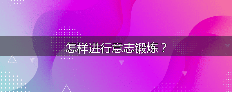 怎样进行意志锻炼?