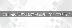 如何通过情感智商来提高孩子的社交能力？