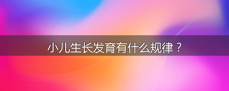 小儿生长发育有什么规律?