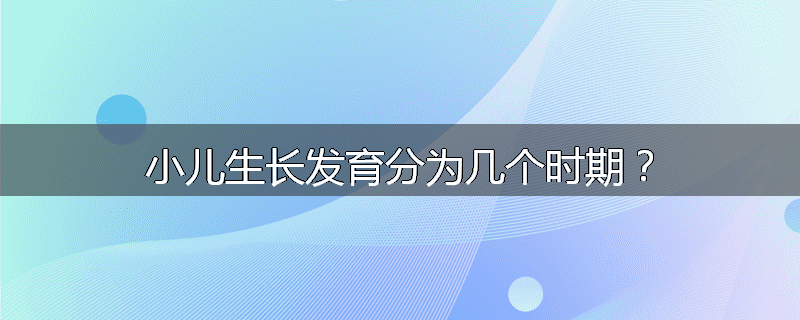 小儿生长发育分为几个时期？