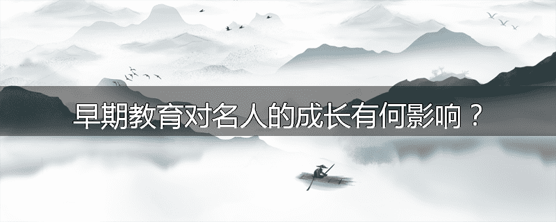 早期教育对名人的成长有何影响?