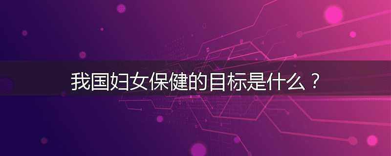 我国妇女保健的目标是什么？