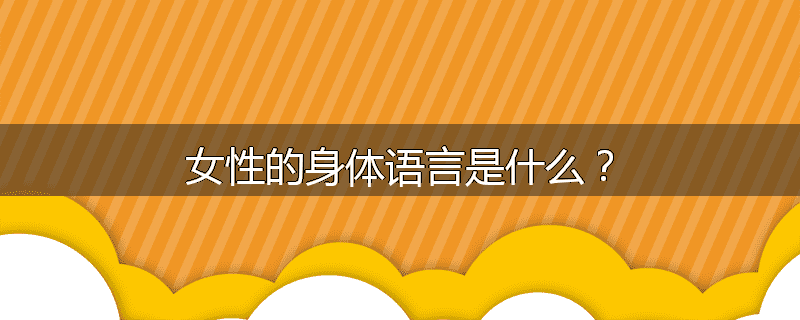 女性的身体语言是什么？