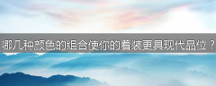 哪几种颜色的组合使你的着装更具现代品位？