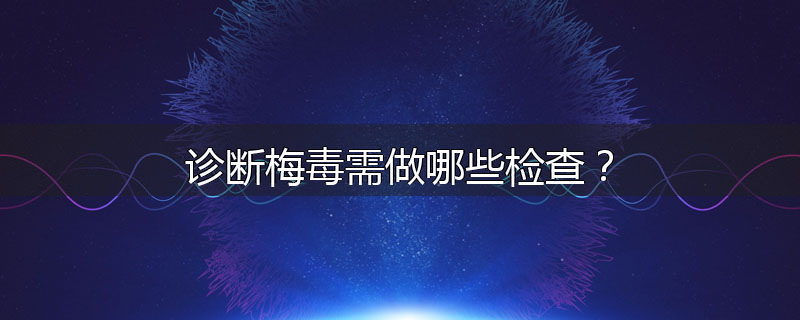 诊断梅毒需做哪些检查？