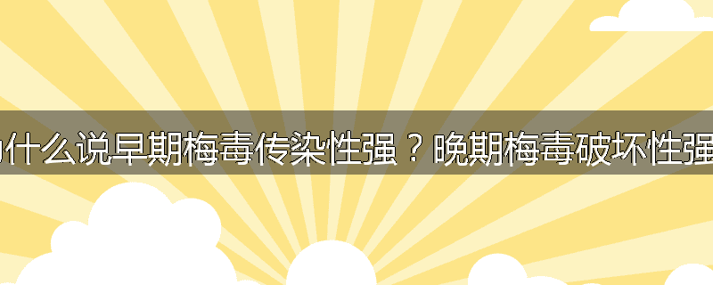 为什么说早期梅毒传染性强?晚期梅毒破坏性强?