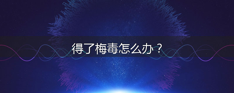 得了梅毒怎么办?