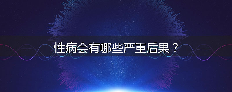 性病会有哪些严重后果？