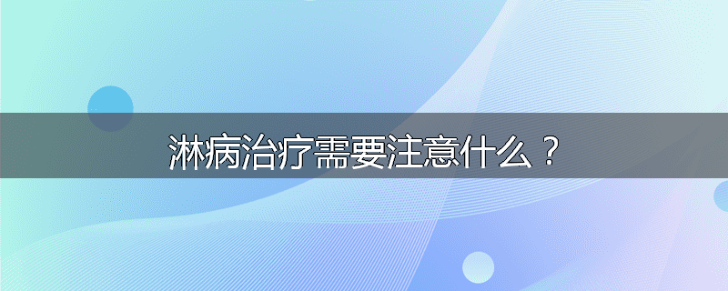 淋病治疗需要注意什么?