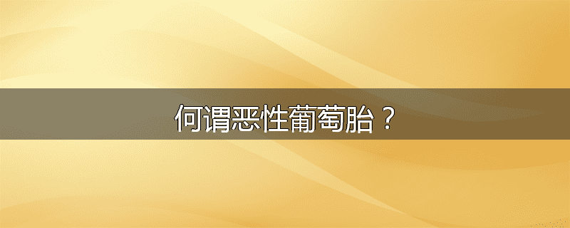 何谓恶性葡萄胎?
