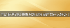 主动参与妇科普查对发现卵巢癌有什么好处？