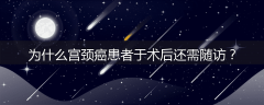 为什么宫颈癌患者于术后还需随访？