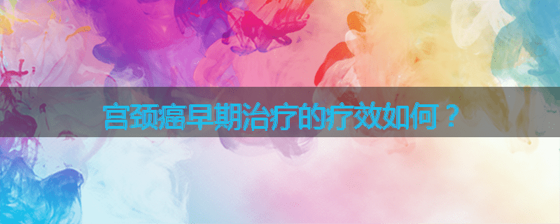 宫颈癌早期治疗的疗效如何？