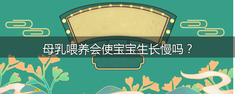母乳喂养会使宝宝生长慢吗？