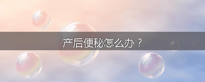 产后便秘怎么办?