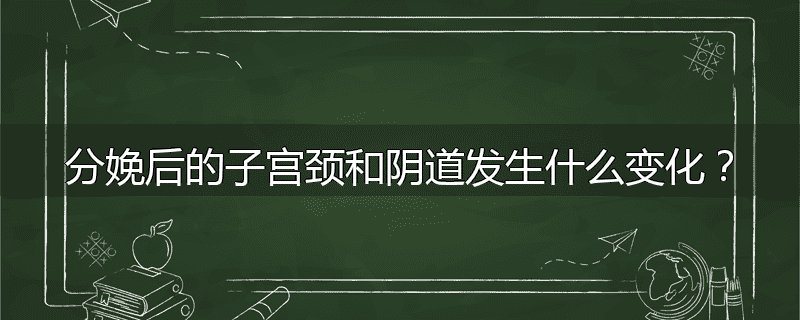 分娩后的子宫颈和阴道发生什么变化？
