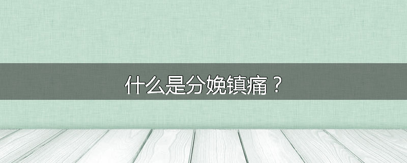 什么是分娩镇痛？