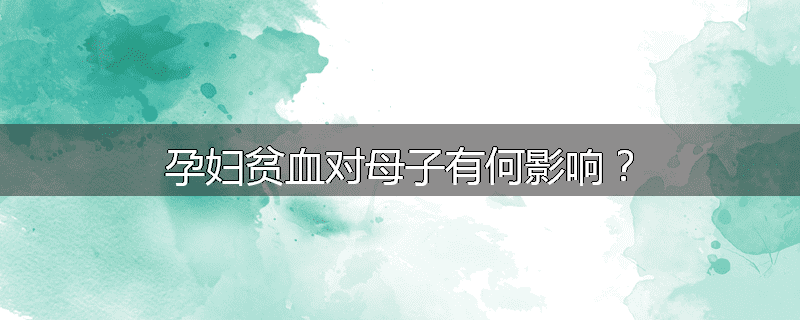 孕妇贫血对母子有何影响？