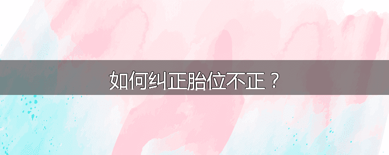 如何纠正胎位不正?
