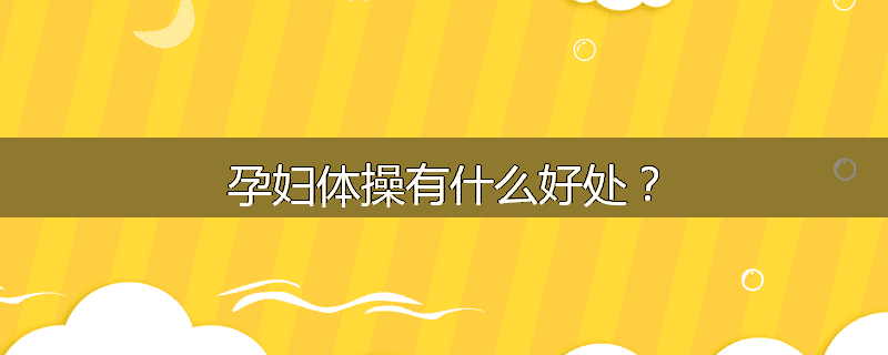孕妇体操有什么好处？